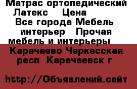 Матрас ортопедический «Латекс» › Цена ­ 3 215 - Все города Мебель, интерьер » Прочая мебель и интерьеры   . Карачаево-Черкесская респ.,Карачаевск г.